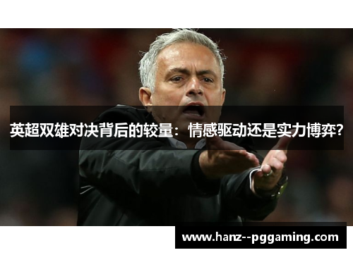 英超双雄对决背后的较量：情感驱动还是实力博弈？