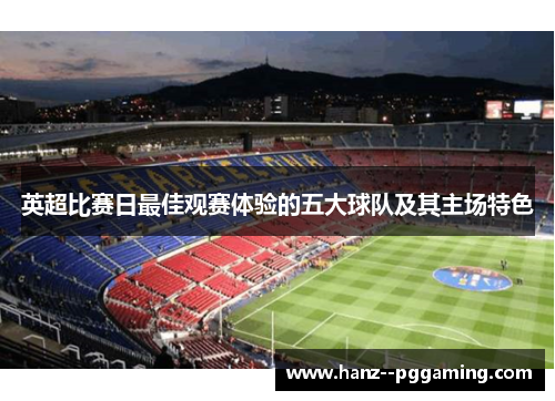 英超比赛日最佳观赛体验的五大球队及其主场特色