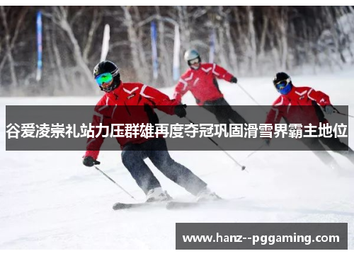 谷爱凌崇礼站力压群雄再度夺冠巩固滑雪界霸主地位