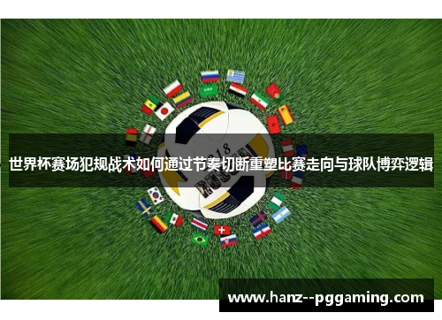 世界杯赛场犯规战术如何通过节奏切断重塑比赛走向与球队博弈逻辑