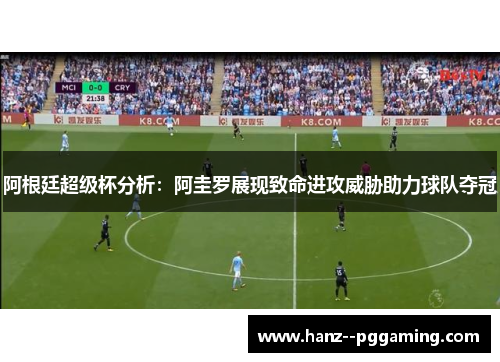 阿根廷超级杯分析：阿圭罗展现致命进攻威胁助力球队夺冠