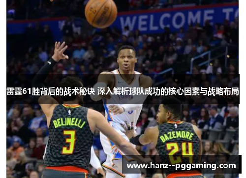 雷霆61胜背后的战术秘诀 深入解析球队成功的核心因素与战略布局