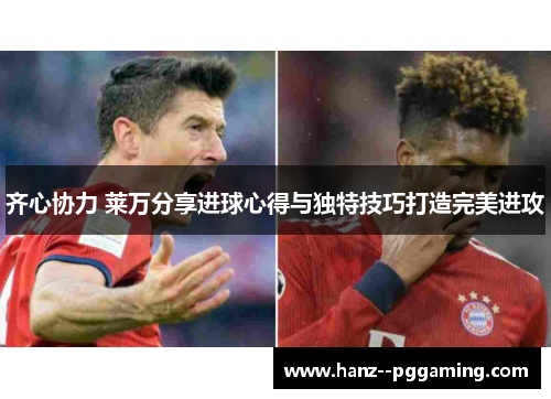齐心协力 莱万分享进球心得与独特技巧打造完美进攻 齐心协力 莱万分享进球心得与独特技巧打造完美进攻