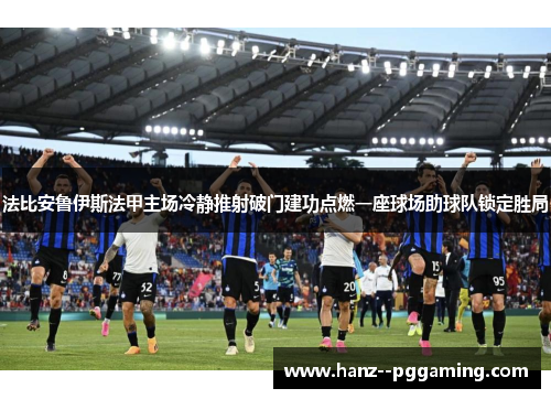 法比安鲁伊斯法甲主场冷静推射破门建功点燃一座球场助球队锁定胜局