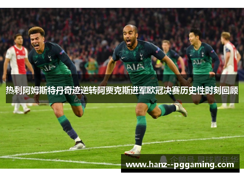 热刺阿姆斯特丹奇迹逆转阿贾克斯进军欧冠决赛历史性时刻回顾
