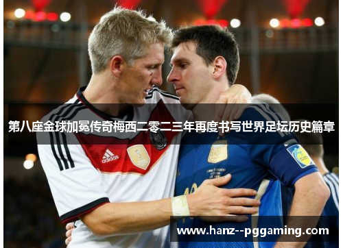 第八座金球加冕传奇梅西二零二三年再度书写世界足坛历史篇章