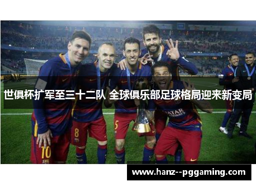 世俱杯扩军至三十二队 全球俱乐部足球格局迎来新变局 世俱杯扩军至三十二队 全球俱乐部足球格局迎来新变局