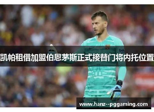 凯帕租借加盟伯恩茅斯正式接替门将内托位置