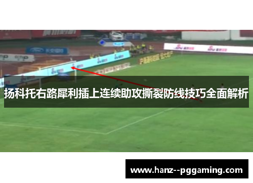 扬科托右路犀利插上连续助攻撕裂防线技巧全面解析