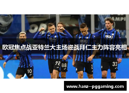 欧冠焦点战亚特兰大主场迎战拜仁主力阵容亮相