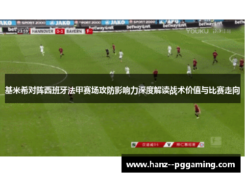 基米希对阵西班牙法甲赛场攻防影响力深度解读战术价值与比赛走向