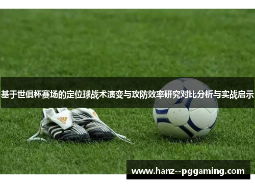基于世俱杯赛场的定位球战术演变与攻防效率研究对比分析与实战启示