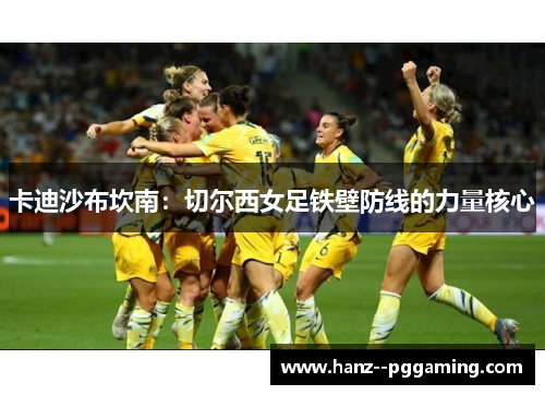 卡迪沙布坎南：切尔西女足铁壁防线的力量核心