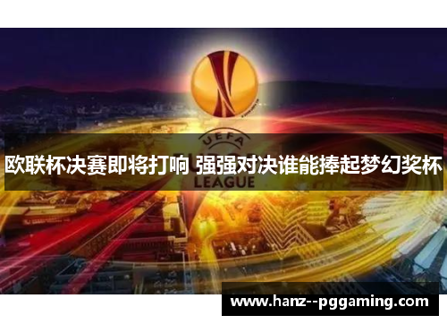 欧联杯决赛即将打响 强强对决谁能捧起梦幻奖杯