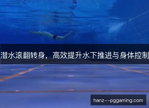 潜水滚翻转身,高效提升水下推进与身体控制 潜水滚翻转身,高效提升水下推进与身体控制