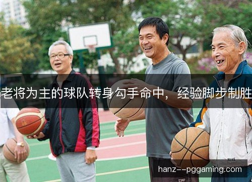 老将为主的球队转身勾手命中，经验脚步制胜