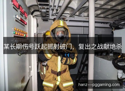某长期伤号跃起掷射破门，复出之战献绝杀