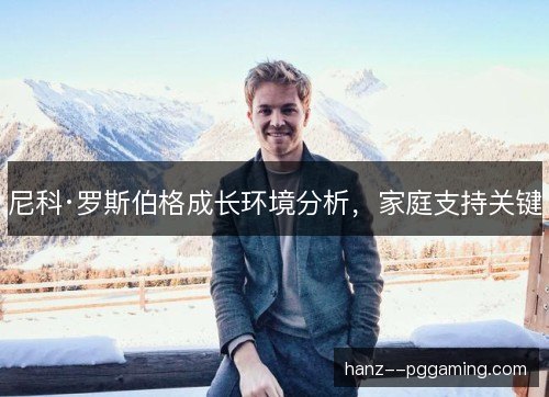 尼科·罗斯伯格成长环境分析，家庭支持关键
